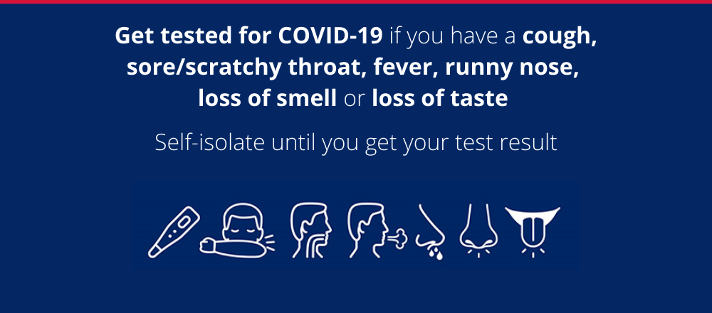 Blue background with the words Get tested COVID-19 if you have a cough, sore/scratchy throat, fever, runny nose, loss of smell or loss of taste. Self-isolate until you get your test result.