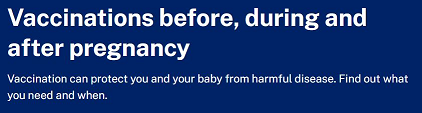 Vaccines before, during and after pregnancy