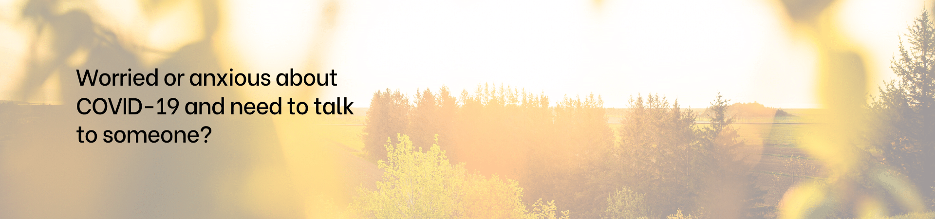 Scenic background with the words worried or anxious about COVID-19 and need to talk to someone?